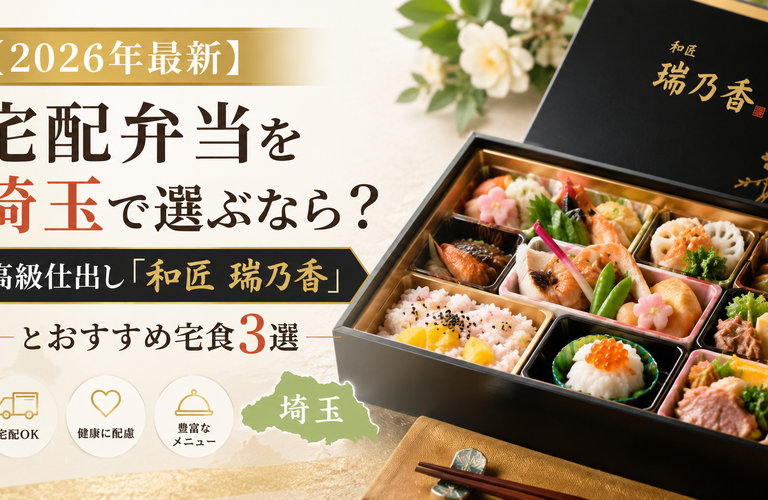 【2026年最新】宅配弁当を埼玉で選ぶなら？高級仕出し「和匠 瑞乃香」とおすすめ宅食3選