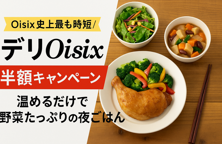 ＼Oisix史上最も時短／デリOisix半額キャンペーン｜温めるだけで野菜たっぷりの夜ごはん