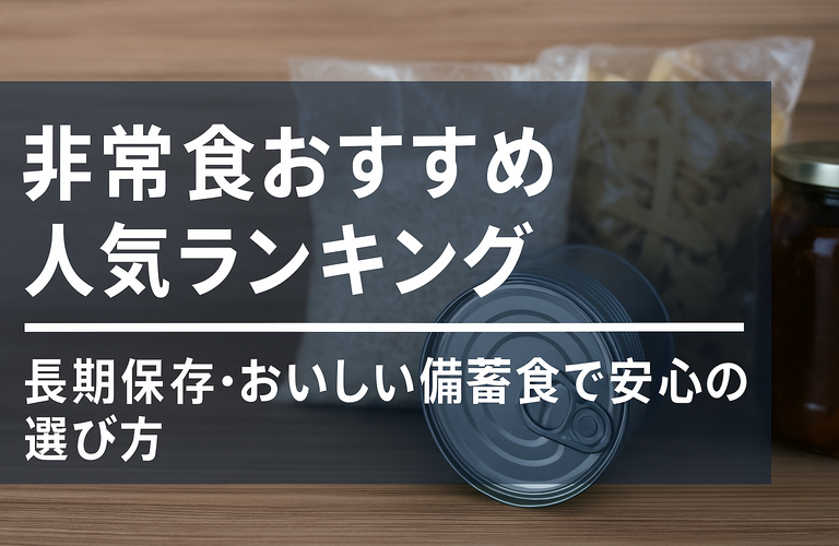 非常食おすすめ人気ランキング！長期保存・おいしい備蓄食で安心の選び方