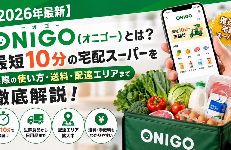 【2026年最新】ONIGO（オニゴー）とは？最短10分の宅配スーパーを実際の使い方・送料・配達エリアまで徹底解説