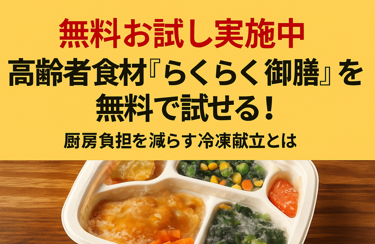 【無料お試し実施中】高齢者食材「らくらく御膳」を無料で試せる！厨房負担を減らす冷凍献立とは