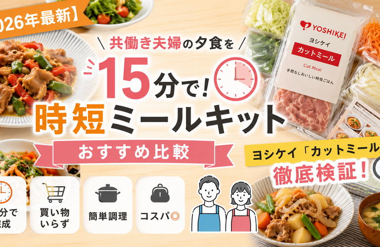 【2026年最新】共働き夫婦の夕食を15分で！時短ミールキットおすすめ比較｜ヨシケイ「カットミール」も徹底検証