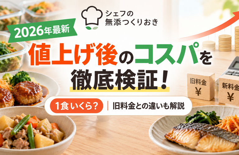 【2026年最新】シェフの無添つくりおき値上げ後のコスパを徹底検証！1食いくら？旧料金との違いも解説